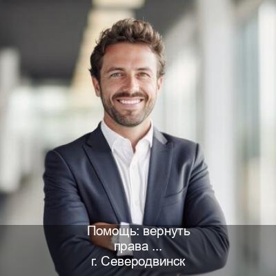 Получить документы в г. Северодвинск (Помощь: вернуть права лишили водительского что делать в Северодвинске — Полный пакет срочно) - инструктор Андрей 83